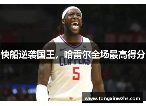 快船逆袭国王，哈雷尔全场最高得分