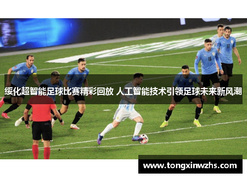 绥化超智能足球比赛精彩回放 人工智能技术引领足球未来新风潮
