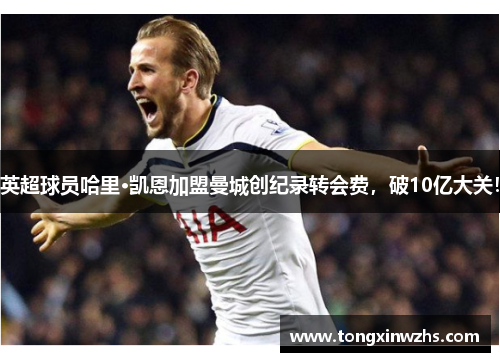 英超球员哈里·凯恩加盟曼城创纪录转会费，破10亿大关！