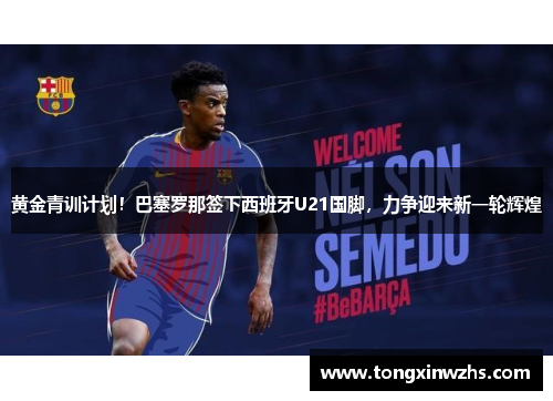 黄金青训计划！巴塞罗那签下西班牙U21国脚，力争迎来新一轮辉煌
