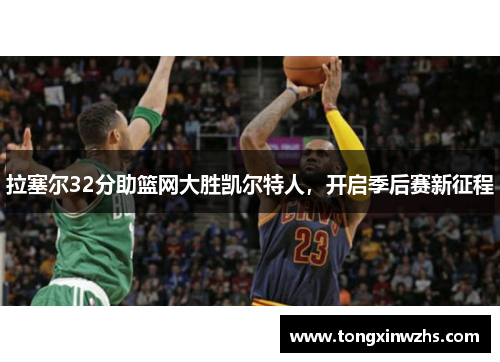 拉塞尔32分助篮网大胜凯尔特人，开启季后赛新征程