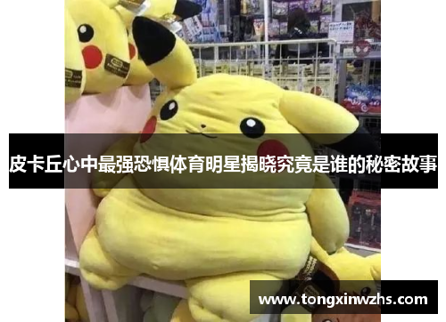 皮卡丘心中最强恐惧体育明星揭晓究竟是谁的秘密故事