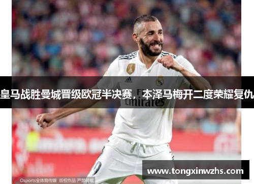 皇马战胜曼城晋级欧冠半决赛，本泽马梅开二度荣耀复仇