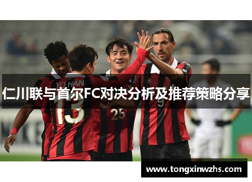 仁川联与首尔FC对决分析及推荐策略分享