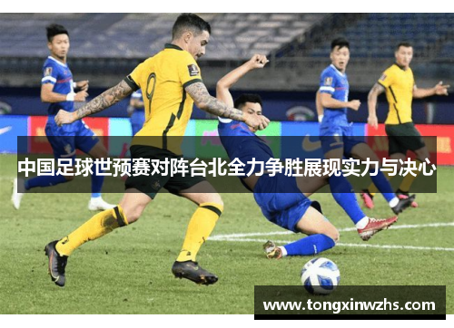 中国足球世预赛对阵台北全力争胜展现实力与决心
