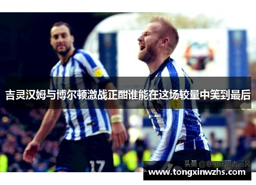 吉灵汉姆与博尔顿激战正酣谁能在这场较量中笑到最后