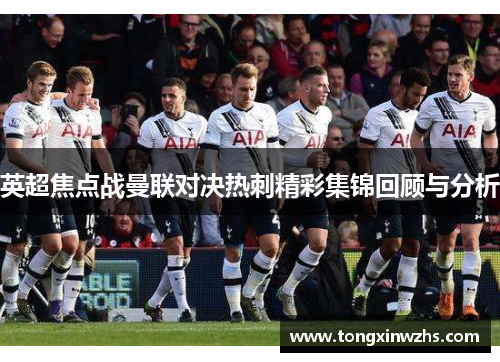 英超焦点战曼联对决热刺精彩集锦回顾与分析