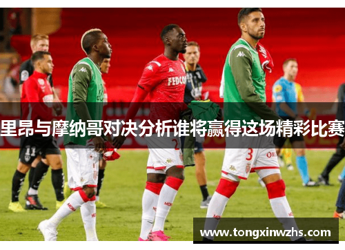 里昂与摩纳哥对决分析谁将赢得这场精彩比赛