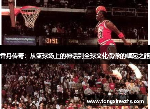 乔丹传奇：从篮球场上的神话到全球文化偶像的崛起之路
